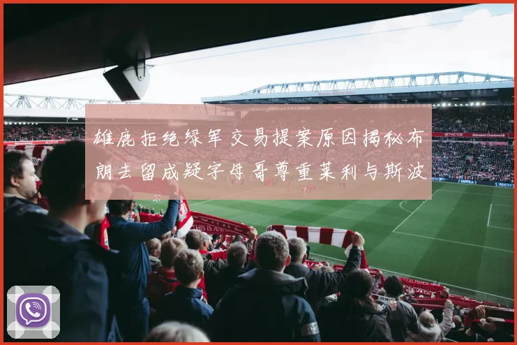 雄鹿拒绝绿军交易提案原因揭秘布朗去留成疑字母哥尊重莱利与斯波教练