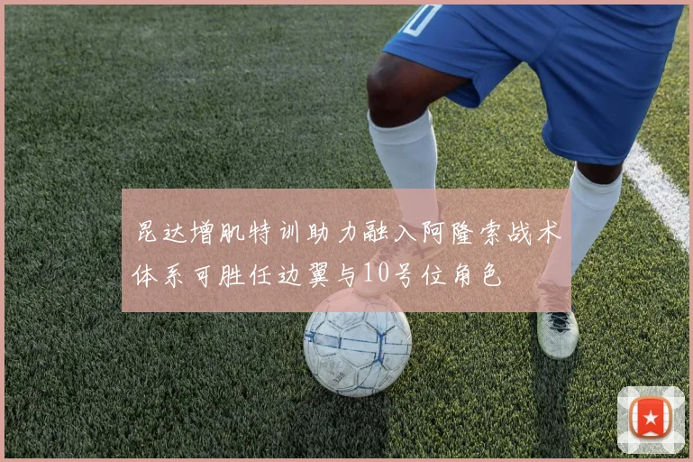 昆达增肌特训助力融入阿隆索战术体系可胜任边翼与10号位角色