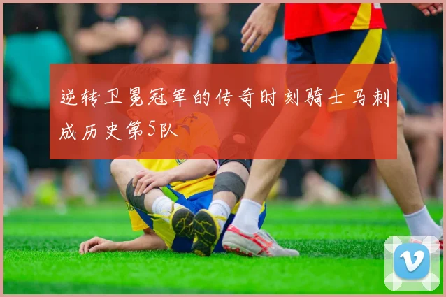 逆转卫冕冠军的传奇时刻骑士马刺成历史第5队
