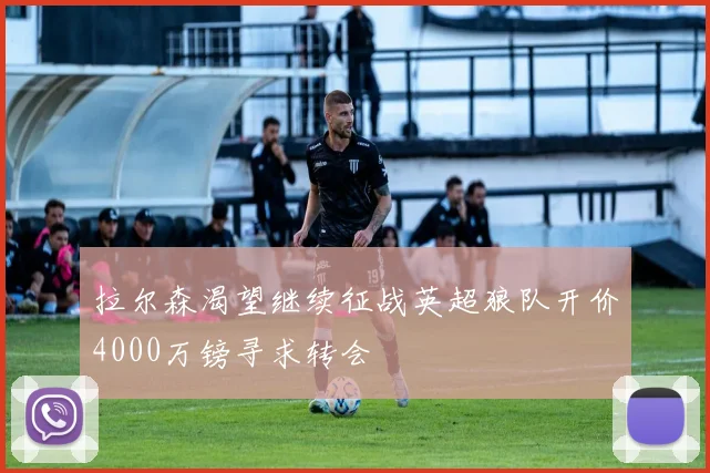 拉尔森渴望继续征战英超狼队开价4000万镑寻求转会