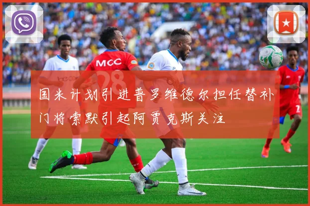 国米计划引进普罗维德尔担任替补门将索默引起阿贾克斯关注