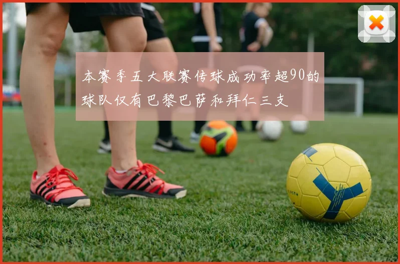 本赛季五大联赛传球成功率超90的球队仅有巴黎巴萨和拜仁三支