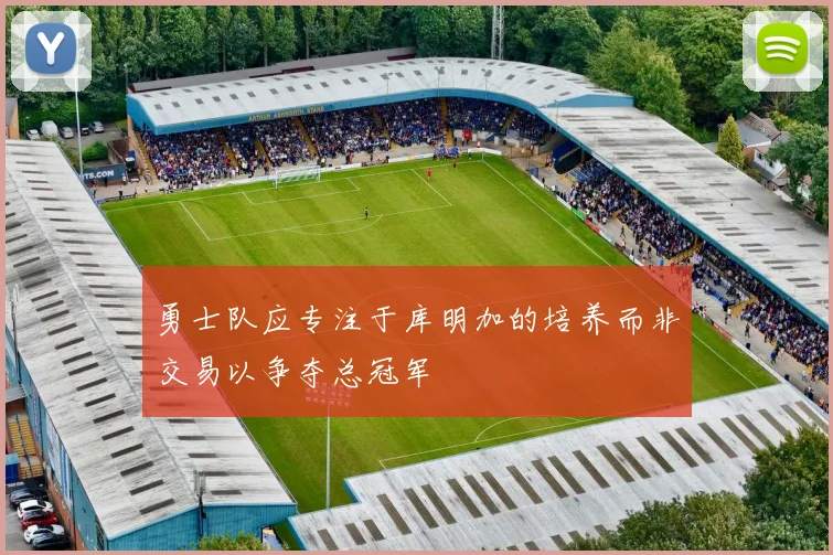勇士队应专注于库明加的培养而非交易以争夺总冠军