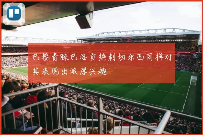 巴黎青睐巴洛贡热刺切尔西同样对其表现出浓厚兴趣