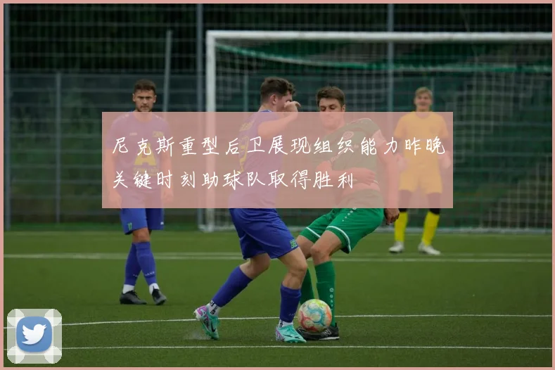尼克斯重型后卫展现组织能力昨晚关键时刻助球队取得胜利