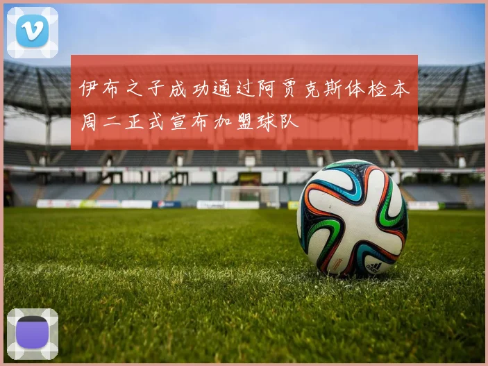 伊布之子成功通过阿贾克斯体检本周二正式宣布加盟球队