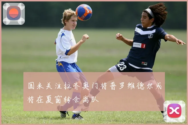 国米关注拉齐奥门将普罗维德尔或将在夏窗转会离队