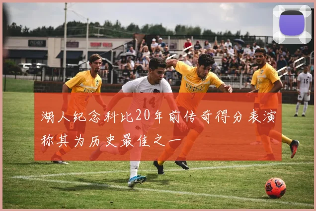 湖人纪念科比20年前传奇得分表演称其为历史最佳之一